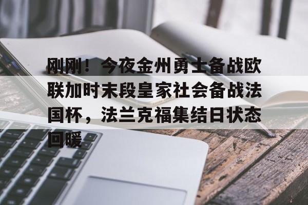 九游体育入口-刚刚！今夜金州勇士备战欧联加时末段皇家社会备战法国杯，法兰克福集结日状态回暖(末段爱情by丧心病狂的瓜皮)